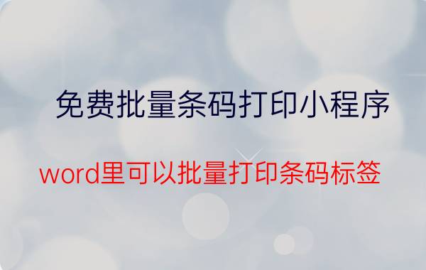 免费批量条码打印小程序 word里可以批量打印条码标签？